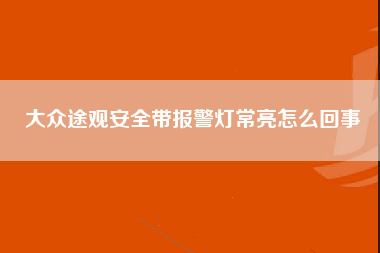 大众途观安全带报警灯常亮怎么回事