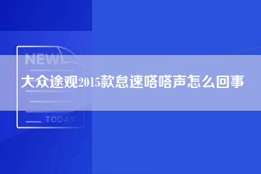 大众途观2015款怠速嗒嗒声怎么回事