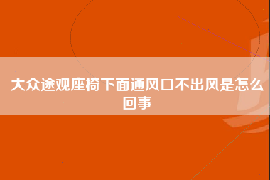 大众途观座椅下面通风口不出风是怎么回事