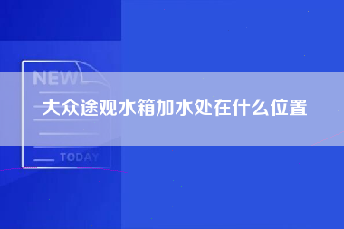 大众途观水箱加水处在什么位置