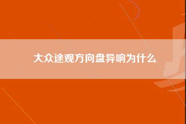 大众途观方向盘异响为什么