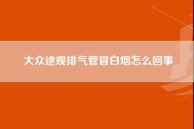 大众途观排气管冒白烟怎么回事