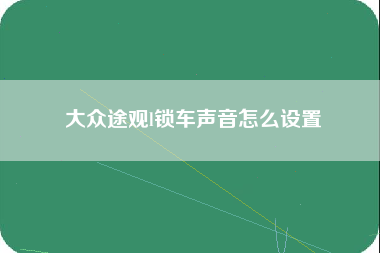 大众途观l锁车声音怎么设置