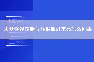 大众途观轮胎气压报警灯常亮怎么回事