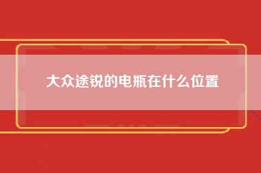 大众途锐的电瓶在什么位置