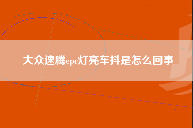 大众速腾epc灯亮车抖是怎么回事