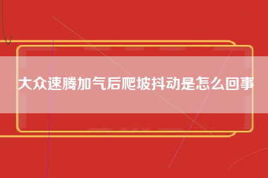 大众速腾加气后爬坡抖动是怎么回事