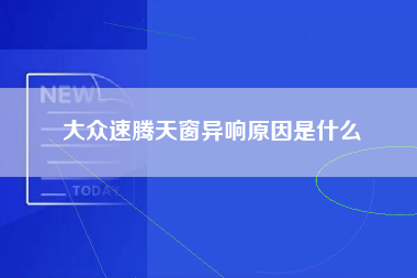 大众速腾天窗异响原因是什么