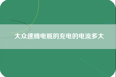 大众速腾电瓶的充电的电流多大