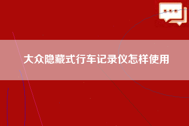 大众隐藏式行车记录仪怎样使用