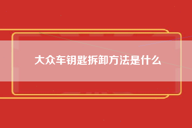 大众车钥匙拆卸方法是什么