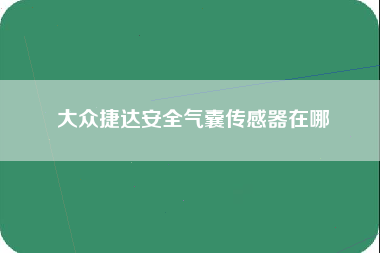 大众捷达安全气囊传感器在哪