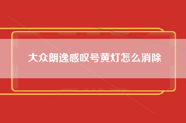 大众朗逸感叹号黄灯怎么消除