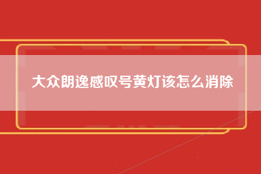 大众朗逸感叹号黄灯该怎么消除