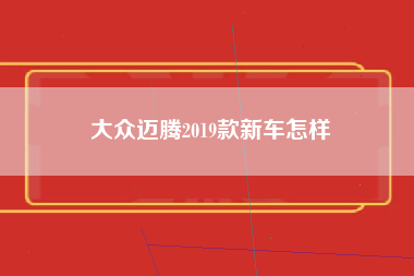 大众迈腾2019款新车怎样