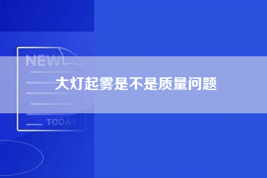 大灯起雾是不是质量问题