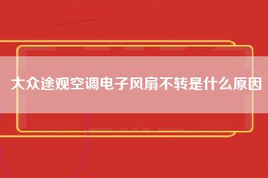 大众途观空调电子风扇不转是什么原因