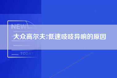 大众高尔夫7低速吱吱异响的原因