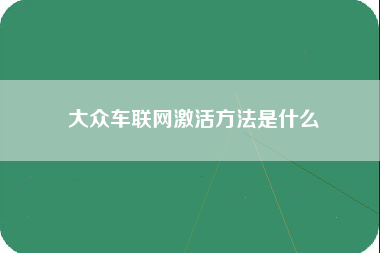 大众车联网激活方法是什么