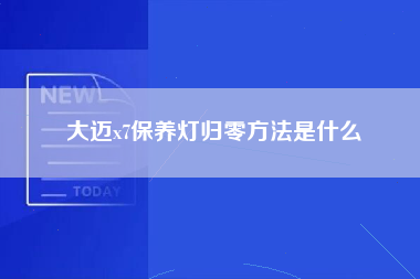 大迈x7保养灯归零方法是什么