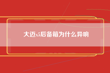 大迈x5后备箱为什么异响