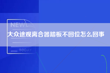 大众途观离合器踏板不回位怎么回事