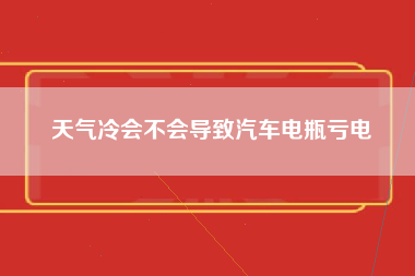 天气冷会不会导致汽车电瓶亏电