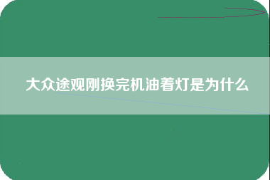 大众途观刚换完机油着灯是为什么