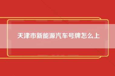 天津市新能源汽车号牌怎么上