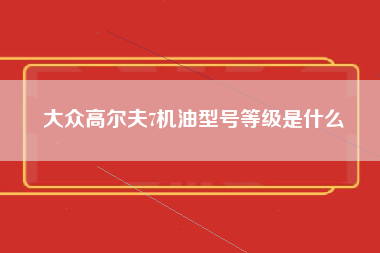 大众高尔夫7机油型号等级是什么