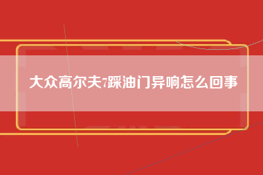 大众高尔夫7踩油门异响怎么回事