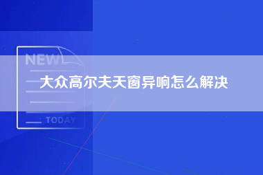 大众高尔夫天窗异响怎么解决