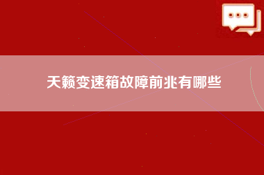 天籁变速箱故障前兆有哪些