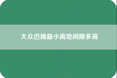 大众迈腾最小离地间隙多高