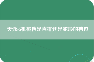 天逸c5机械档是直排还是蛇形的档位