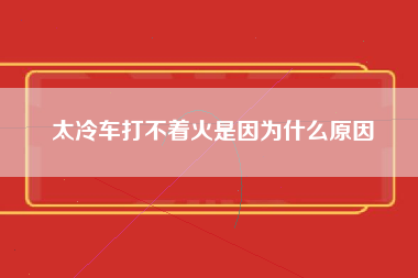 太冷车打不着火是因为什么原因