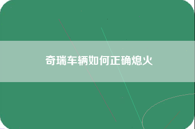 奇瑞车辆如何正确熄火