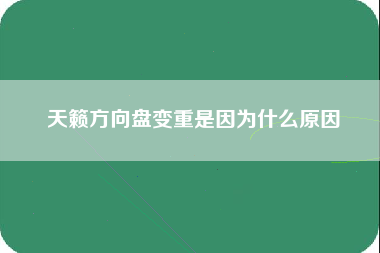 天籁方向盘变重是因为什么原因