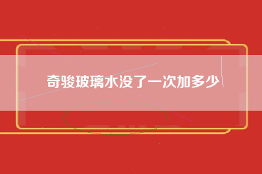 奇骏玻璃水没了一次加多少