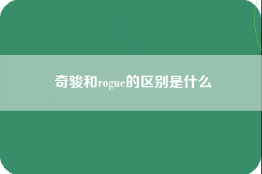 奇骏和rogue的区别是什么