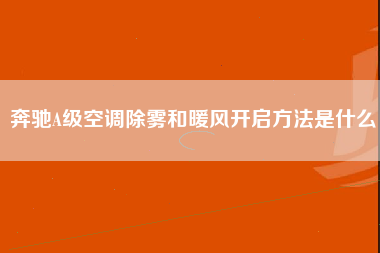 奔驰A级空调除雾和暖风开启方法是什么