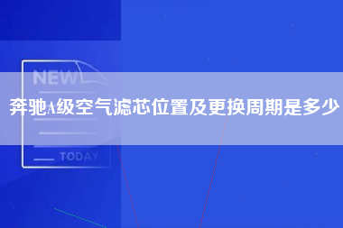 奔驰A级空气滤芯位置及更换周期是多少