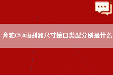 奔驰C260雨刮器尺寸接口类型分别是什么