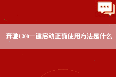 奔驰C300一键启动正确使用方法是什么