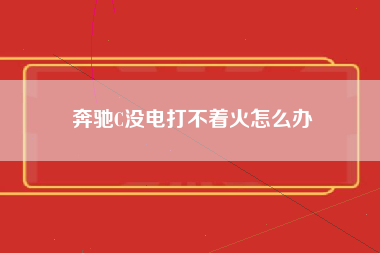 奔驰C没电打不着火怎么办