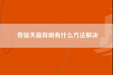 奇骏天窗异响有什么方法解决