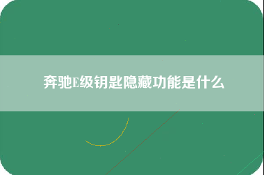 奔驰E级钥匙隐藏功能是什么