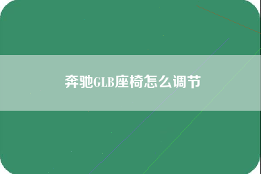 奔驰GLB座椅怎么调节