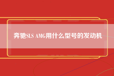 奔驰SLS AMG用什么型号的发动机