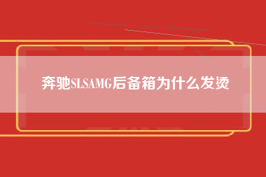 奔驰SLSAMG后备箱为什么发烫